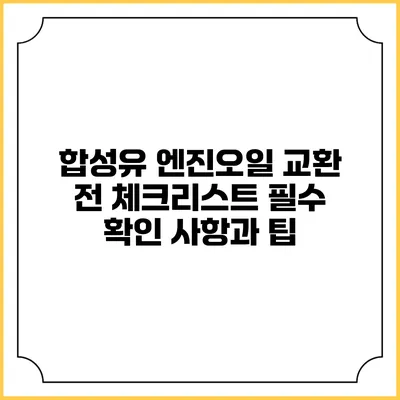 합성유 엔진오일 교환 전 체크리스트: 필수 확인 사항과 팁
