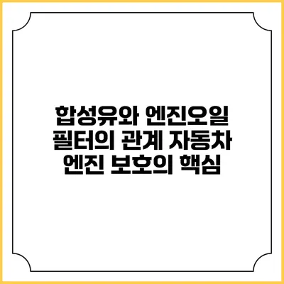 합성유와 엔진오일 필터의 관계: 자동차 엔진 보호의 핵심