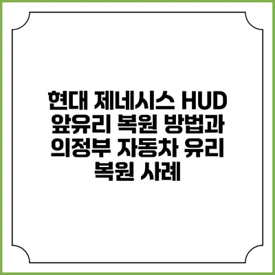 현대 제네시스 HUD 앞유리 복원 방법과 의정부 자동차 유리 복원 사례