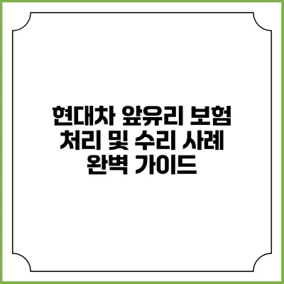 현대차 앞유리 보험 처리 및 수리 사례 완벽 가이드