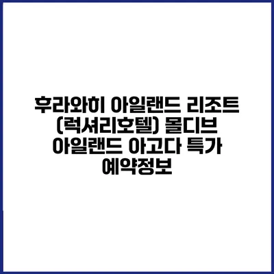 후라와히 아일랜드 리조트 (럭셔리호텔) 몰디브 아일랜드 아고다 특가 예약정보