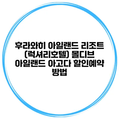 후라와히 아일랜드 리조트 (럭셔리호텔) 몰디브 아일랜드 아고다 할인예약 방법