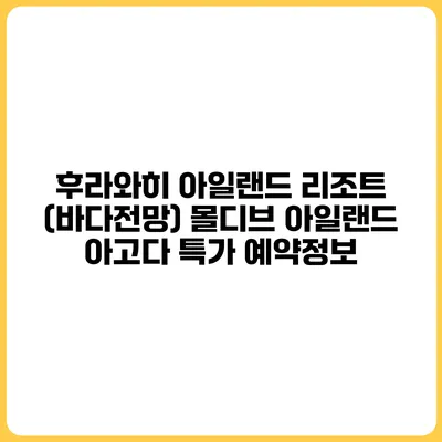 후라와히 아일랜드 리조트 (바다전망) 몰디브 아일랜드 아고다 특가 예약정보