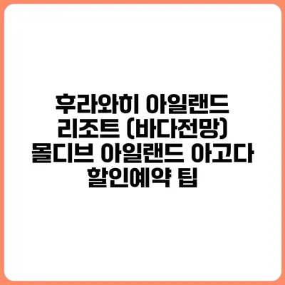 후라와히 아일랜드 리조트 (바다전망) 몰디브 아일랜드 아고다 할인예약 팁